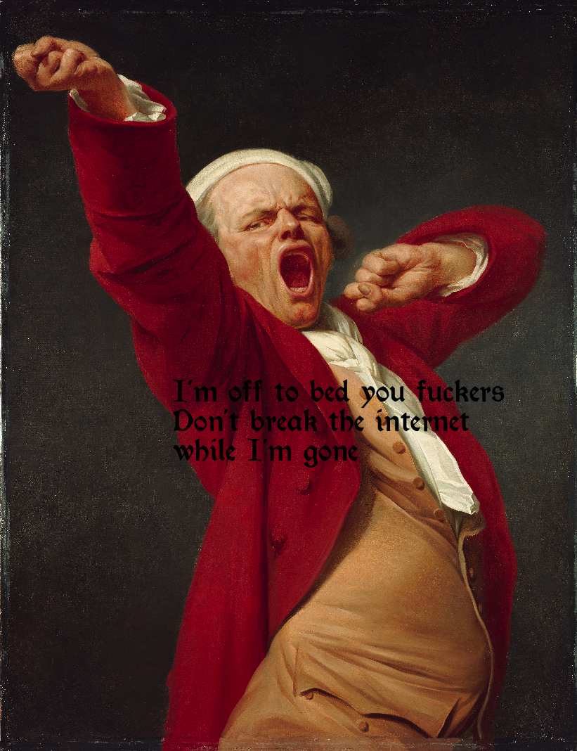Ducreux self portrait of man yawning repurposed to say I'm off to bed you fuckers, don't break the internet while I'm gone.