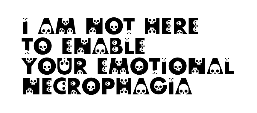 In skull font I AM NOT HERE TO ENABLE YOUR EMOTIONAL NECROPHAGIA
